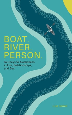 Boat. River. Person. Journeys to Awakeness in Life, Relationships, and Sex【電子書籍】[ Lisa Ter..