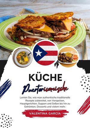 Küche Puertoricanische: Lernen sie, wie man Authentische Traditionelle Rezepte Zubereitet, von Vorspeisen, Hauptgerichten, Suppen und Soßen bis hin zu Getränken, Desserts und Vielem mehr