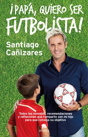 Pap?, ?quiero ser futbolista! Todos los consejos, recomendaciones y reflexiones que comparto con mi hijo para que consiga su objetivo