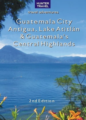 Guatemala City, Antigua, Lake Atitlán & Guatemala's Central Highlands 2nd Ed.