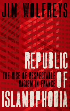 Republic of Islamophobia The Rise of Respectable Racism in France【電子書籍】[ James Wolfreys ]