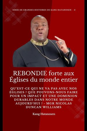 REBONDIE forte aux Églises du monde entier : Qu’est-ce qui ne va pas avec nos Églises ? Que pouvons-nous faire pour un IMPACT et une DOMINION durables dans notre MONDE aujourd’hui ? - Mgr Nicolas Duncan Williams