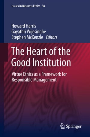 The Heart of the Good Institution Virtue Ethics as a Framework for Responsible Management【電子書籍】