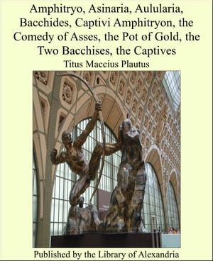 Amphitryo, Asinaria, Aulularia, Bacchides, Captivi Amphitryon, the Comedy of Asses, the Pot of Gold, the Two Bacchises, the Captives