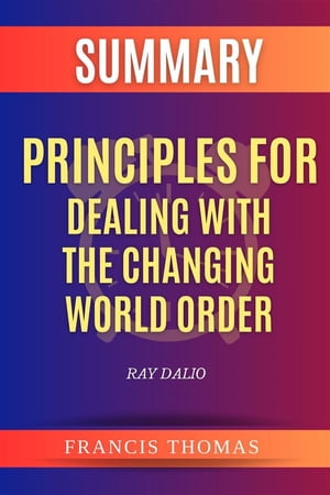 Summary Of Principles for Dealing with the Changing World Order by Ray Dalio A Comprehensive Summary【電子書籍】 thomas francis