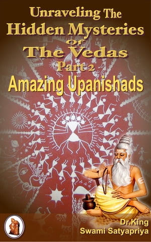 Unraveling the Hidden Mysteries of the Vedas Part 2 : Amazing Upanishads