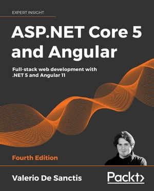 ASP.NET Core 5 and Angular Full-stack web development with .NET 5 and Angular 11, 4th Edition【電子書籍】[ Valerio De Sanctis ] 1