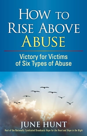 How to Rise Above Abuse Victory for Victims of Five Types of Abuse【電子書籍】[ June Hunt ]