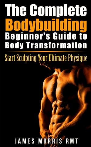 The Complete Bodybuilding Beginner's Guide to Body Transformation