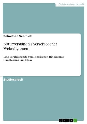 Naturverst?ndnis verschiedener Weltreligionen Eine vergleichende Studie zwischen Hinduismus, Buddhismus und Islam