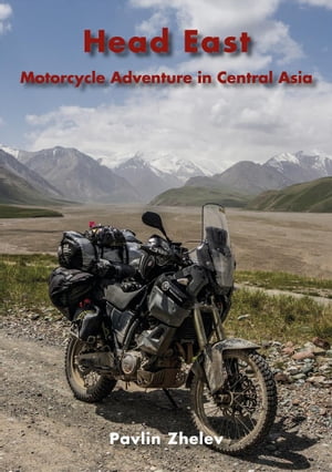 Head East - Motorcycle Adventure in Central Asia【電子書籍】[ Pavlin Zhelev ]