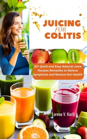 Juicing for Colitis 20+ Quick and Easy Natural Juice Recipes Remedies to Relieve Symptoms and Restore Gut Health.