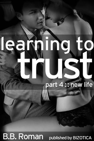 Learning to Trust - Part 4: New Life (BDSM Alpha Male Erotic Romance)