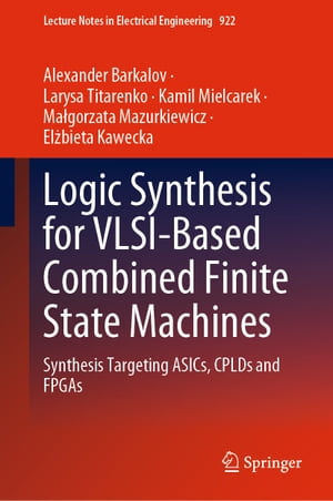 Logic Synthesis for VLSI-Based Combined Finite State Machines Synthesis Targeting ASICs, CPLDs and FPGAs【電子書籍】[ Alexander Barkalov ]