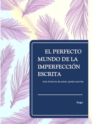 El perfecto mundo de la imperfecci?n escrita Una historia de amor jam?s relatada【電子書籍】[ XOGU ]