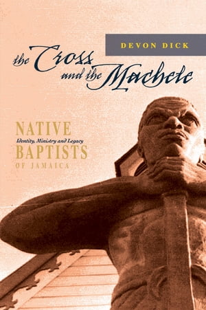The Cross and the Machete: Native Baptists of Jamaica - Identity, Ministry and Legacy