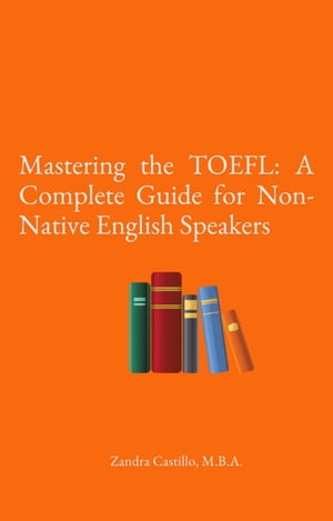 Mastering the TOEFL: A Complete Guide for Non-Native English Speakers【電子書籍】 Zandra Castillo, M.B.A