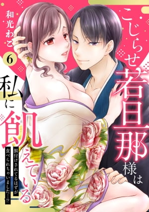 【ピュール】こじらせ若旦那様は私に飢えている〜餌付けされてるはずが食べられちゃいました…！？〜6