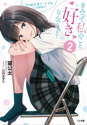 きみって私のこと好きなんでしょ？2　とりあえずデートでもしてみる？【電子書籍】[ 望 公太 ]