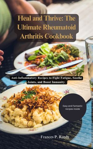 Heal and Thrive:The Ultimate Rheumatoid Arthritis Cookbook