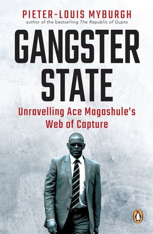 Gangster State Unravelling Ace Magashule’s Web of Capture【電子書籍】[ Pieter-Louis Myburgh ]