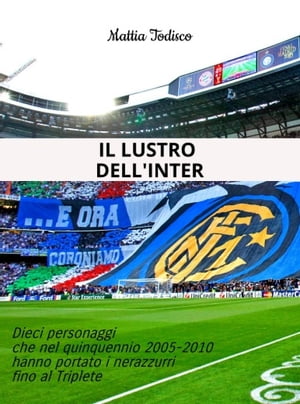 Il lustro dell'Inter Dieci personaggi che nel quinquennio 2005-2010 hanno portato i nerazzurri fino al Triplete