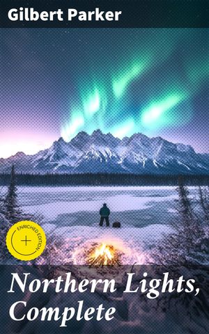 Northern Lights, Complete Enriched edition. Tales of Love, Betrayal, and Redemption in the Canadian WildernessŻҽҡ[ Gilbert Parker ]