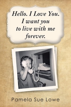 Hello. I Love You. I Want You to Live with Me Forever.【電子書籍】[ Pamela Sue Lowe ]