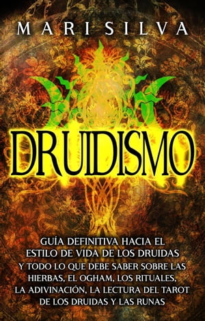 Druidismo: Gu?a Definitiva hacia el Estilo de Vida de los Druidas y Todo lo que Debe Saber sobre las Hierbas, el Ogham, los Rituales, la Adivinaci?n, la Lectura del Tarot de los Druidas y las Runas