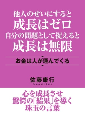 他人のせいにすると成長はゼロ　自分の問題として捉えると成長は無限　お金は人が運んでくる