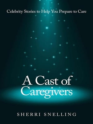 A Cast of Caregivers Celebrity Stories to Help You Prepare to CareŻҽ...
