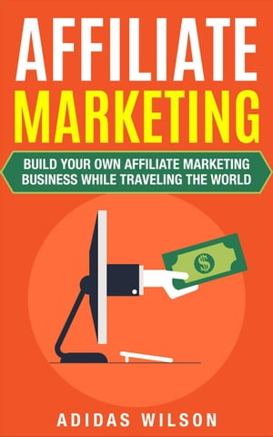 Affiliate Marketing - Build Your Own Affiliate Marketing Business While Traveling The World【電子書籍】[ Adidas Wilson ]