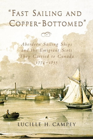 Fast Sailing and Copper-Bottomed Aberdeen Sailing Ships and the Emigrant Scots They Carried to Canada, 1774-1855