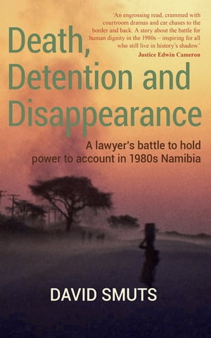 Death, Detention and Disappearance A lawyer's battle to hold power to account in 1980s Namibia