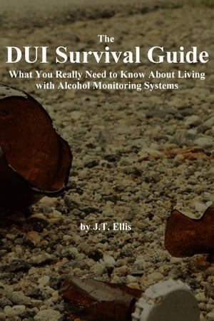 The DUI Survival Guide: What You Really Need to Know About Living with Alcohol Monitoring Systems【電子書籍】[ J.T. Ellis ]