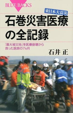 東日本大震災　石巻災害医療の全記録　「最大被災地」を医療崩壊から救った医師の７ヵ月