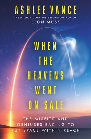 When The Heavens Went On Sale The Misfits and Geniuses Racing to Put Space Within Reach【電子書籍】[ Ashlee Vance ]
