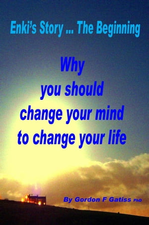 Enkis Story ... The Beginning: Why you should change your mind to changeyour life.: