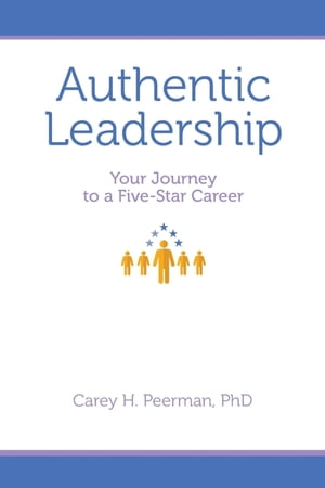 Authentic Leadership Your Journey to a Five-Star Career【電子書籍】 Carey H. Peerman