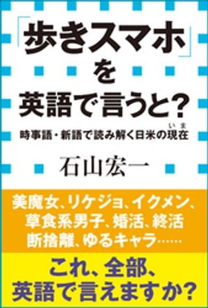 「歩きスマホ」を英語で言うと？　時事語・新語で読み解く日米の現在（小学館新書）【電子書籍】[ 石山宏一 ]