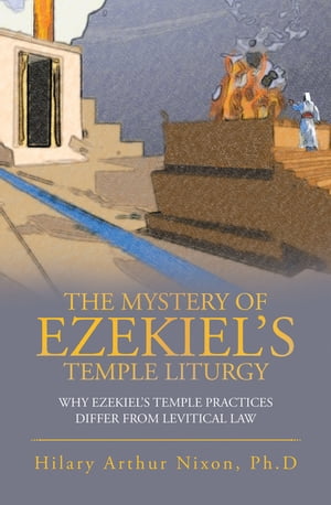 The Mystery of Ezekiel’s Temple Liturgy Why Ezekiel’s Temple Practices Differ from Levitical Law【電子書籍】[ Hilary Arthur Nixon Ph.D ]