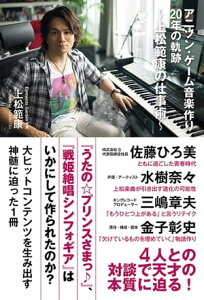 アニソン・ゲーム音楽作り20年の軌跡～上松範康の仕事術～【電子書籍】[ 上松 範康 ]