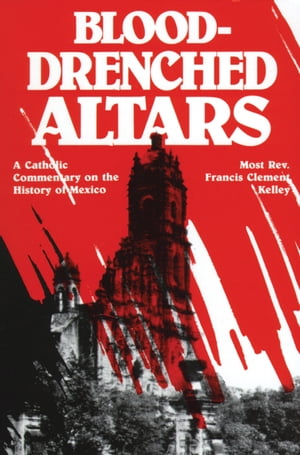 Blood-Drenched Altars A Catholic Commentary on the History of MexicoŻҽҡ[ Francis Kelly ]