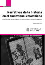 Narrativas de la historia en el audiovisual colombiano Controversias sobre el pasado en cuatro estudios de caso comparados