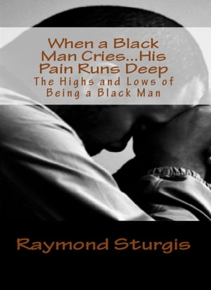 When A Black Man Cries …..His Pain Runs Deep