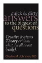 Quick and Dirty Answers to the Biggest of Questions: Creative Systems Theory Explains What It Is All About (Really)【電子書籍】 Charles M. Johnston