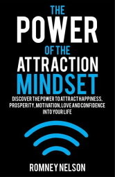 The Power of the Attraction Mindset: Discover the Power to Attract Happiness, Prosperity, Motivation, Love and Confidence Into Your Life【電子書籍】[ Romney Nelson ]