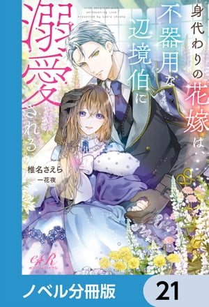 身代わりの花嫁は、不器用な辺境伯に溺愛される【ノベル分冊版】　21