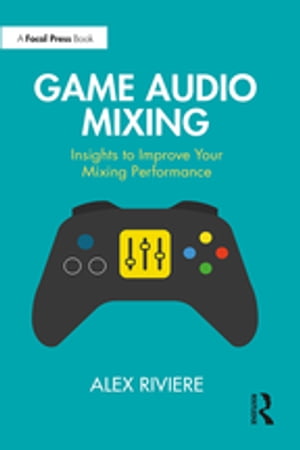 Game Audio Mixing Insights to Improve Your Mixing Performance【電子書籍】[ Alex Riviere ]