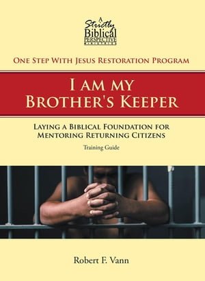 One Step With Jesus Restoration Program; I am my Brother's Keeper Laying a Biblical Foundation for Mentoring Returning Citizens: Training Guide